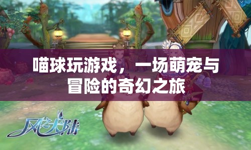 喵球玩游戲，萌寵與冒險(xiǎn)的奇幻之旅