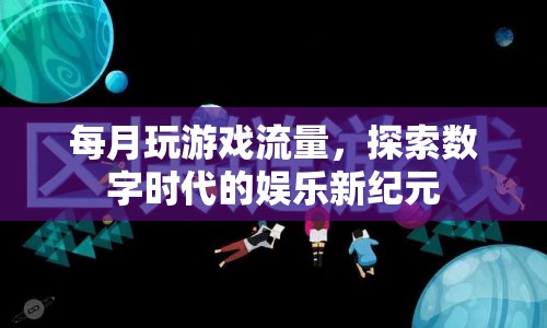 探索數(shù)字時代的娛樂新紀元，每月玩游戲流量