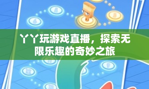 丫丫游戲直播，探索無限樂趣的奇妙之旅