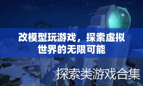探索虛擬世界的無限可能，改模型玩游戲