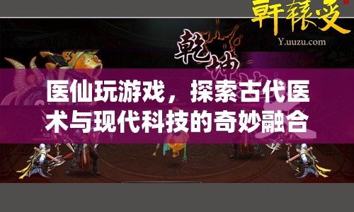 醫(yī)仙探索，古代醫(yī)術(shù)與現(xiàn)代科技的奇妙融合