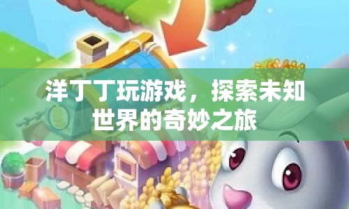 探索未知世界的奇妙之旅，洋丁丁的游戲之旅