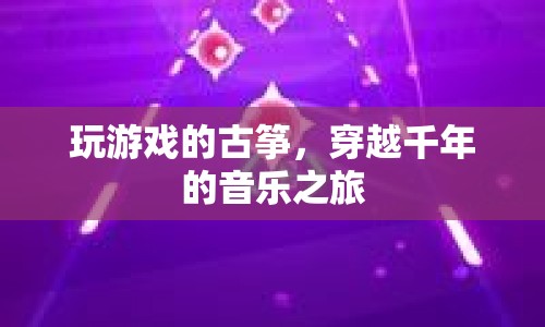 古箏游戲，穿越千年的音樂之旅  第1張