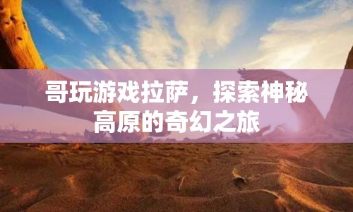 探索神秘高原，哥玩游戲拉薩的奇幻之旅