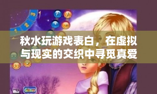 秋水游戲表白，虛擬與現實交織中的真愛尋覓