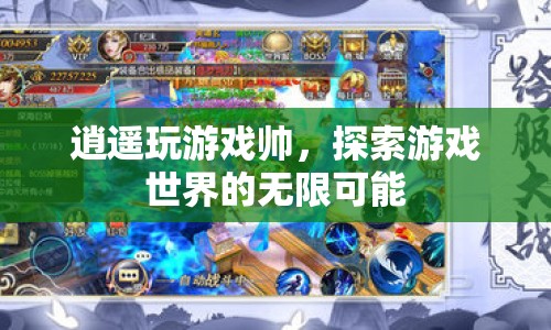 探索游戲世界的無(wú)限可能，逍遙玩游戲的炫酷體驗(yàn)