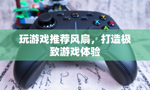 打造極致游戲體驗(yàn)，推薦游戲?qū)Ｓ蔑L(fēng)扇