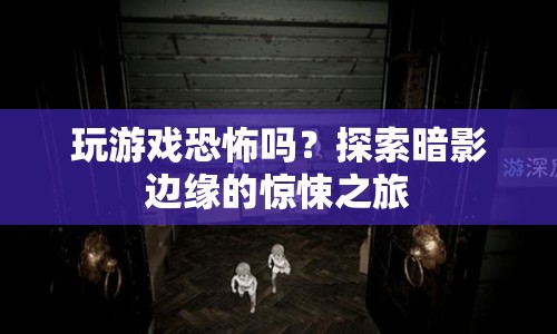 探索暗影邊緣，驚悚之旅的恐怖游戲挑戰(zhàn)
