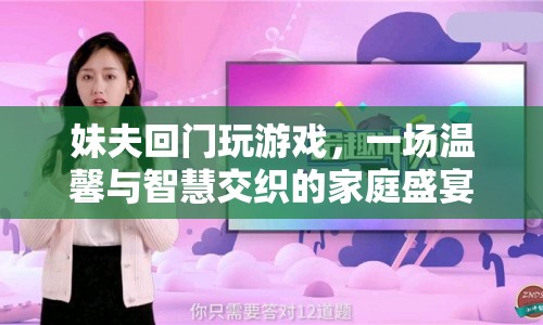 妹夫回門，智慧與溫情交織的家庭盛宴