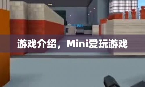 Mini愛玩游戲，探索無限樂趣的冒險(xiǎn)之旅