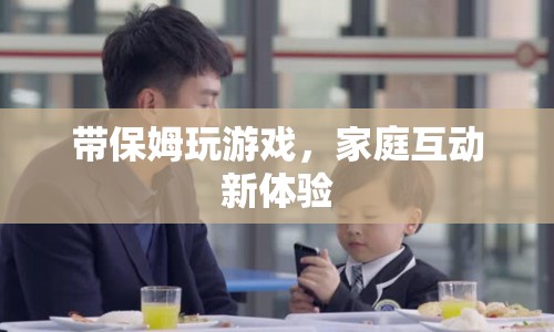 家庭新體驗，與保姆共玩游戲，增進(jìn)親子關(guān)系