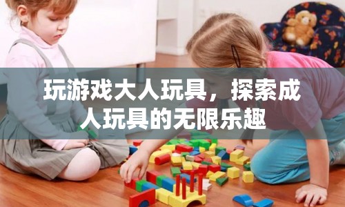 探索成人玩具的無(wú)限樂(lè)趣，玩游戲大人玩具