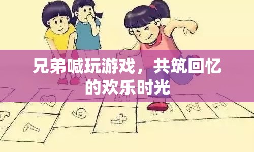 共筑回憶的歡樂時光，兄弟喊玩游戲
