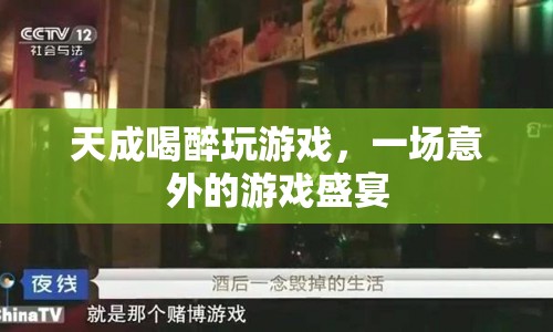 天成醉酒后的游戲狂歡，意外開啟的游戲盛宴