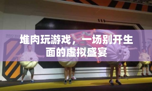 堆肉玩游戲，虛擬盛宴的奇妙體驗(yàn)
