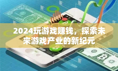 2024玩游戲賺錢，探索未來(lái)游戲產(chǎn)業(yè)新紀(jì)元