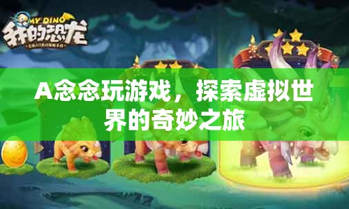 念念的虛擬世界之旅，探索游戲世界的奇妙?yuàn)W秘