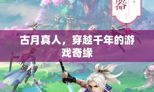 古月真人，穿越千年的游戲奇緣