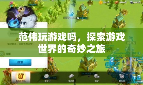 探索游戲世界的奇妙之旅，范偉的娛樂之旅