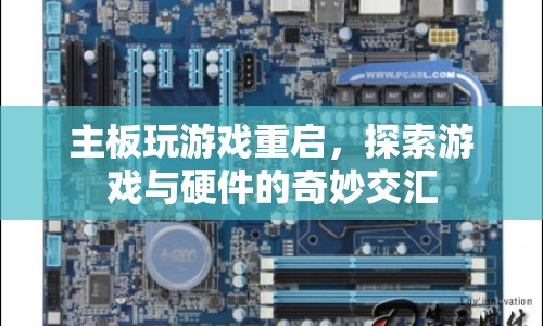 游戲與硬件交匯，主板玩游戲重啟之謎