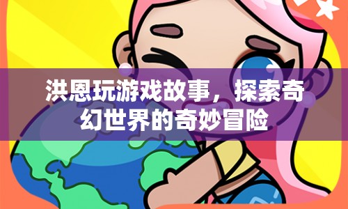 洪恩游戲，探索奇幻世界的奇妙冒險(xiǎn)