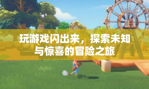 探索未知與驚喜的冒險(xiǎn)之旅，游戲閃出之旅