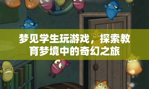 教育夢(mèng)境中的奇幻之旅，夢(mèng)見學(xué)生玩游戲