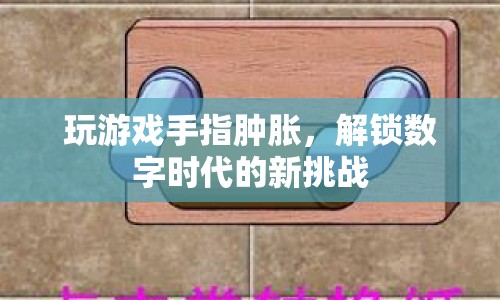 玩游戲手指腫脹，數(shù)字時代的新挑戰(zhàn)