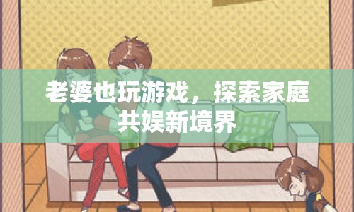 老婆也玩游戲，共娛新境界的探索