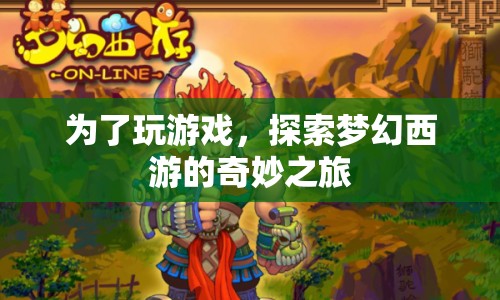 探索夢幻西游，開啟奇妙游戲之旅