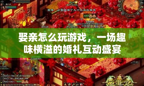 娶親游戲大揭秘，打造趣味橫溢的婚禮互動(dòng)盛宴