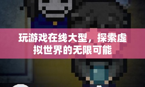 探索虛擬世界的無限可能，在線大型游戲