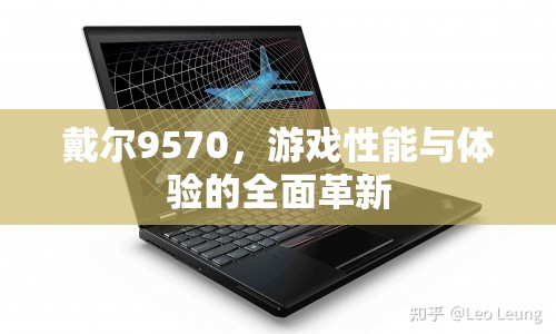 戴爾9570，游戲性能與體驗(yàn)的全面革新