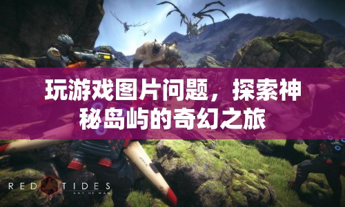 探索神秘島嶼的奇幻之旅，游戲圖片問題解析
