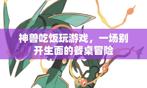 餐桌上的冒險，神獸吃飯玩游戲