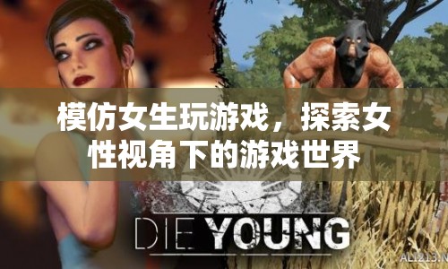 女性視角下的游戲世界探索，模仿女生玩游戲