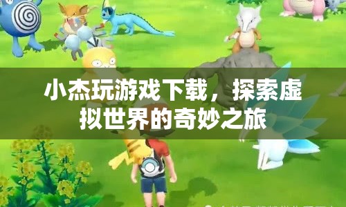 小杰的虛擬世界之旅，探索游戲下載的奇妙冒險(xiǎn)