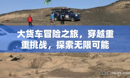 大貨車冒險(xiǎn)之旅，穿越挑戰(zhàn)，探索無(wú)限可能