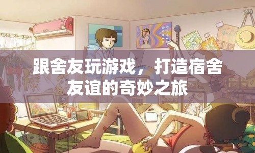 打造宿舍友誼的奇妙之旅，與舍友共玩游戲