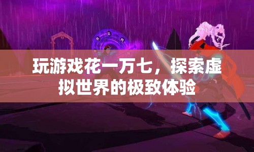 一萬(wàn)七探索虛擬世界，極致游戲體驗(yàn)的奧秘