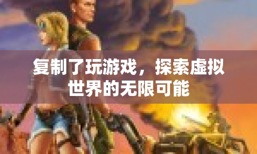 探索虛擬世界的無(wú)限可能，復(fù)制游戲，開(kāi)啟新冒險(xiǎn)