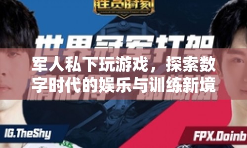 軍人私玩游戲，探索數(shù)字時(shí)代娛樂訓(xùn)練新境界