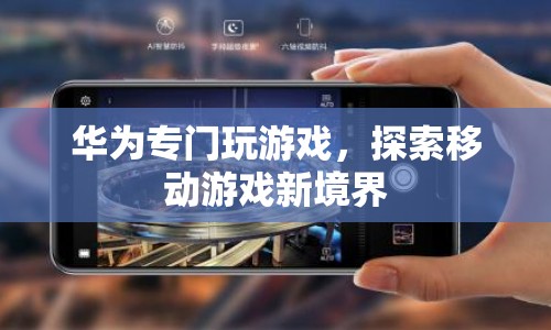 華為探索移動游戲新境界，打造專屬游戲體驗