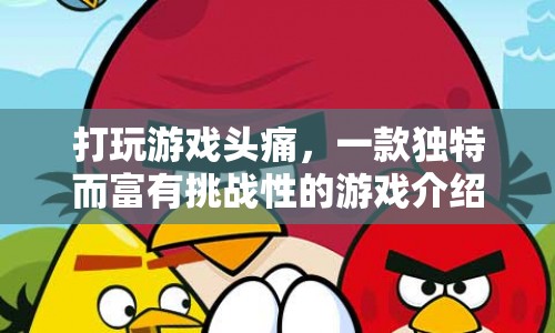 打玩游戲頭痛，挑戰(zhàn)你的極限，解鎖獨特游戲世界！