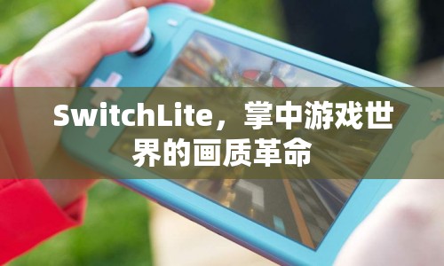 SwitchLite，掌中畫質(zhì)革命，開啟全新游戲體驗