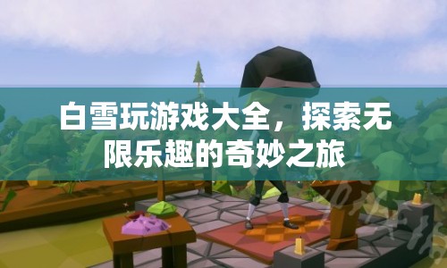 探索無(wú)限樂(lè)趣，白雪玩游戲大全奇妙之旅