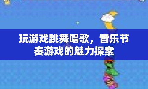 音樂節(jié)奏游戲的魅力探索，從游戲到跳舞唱歌的無限可能