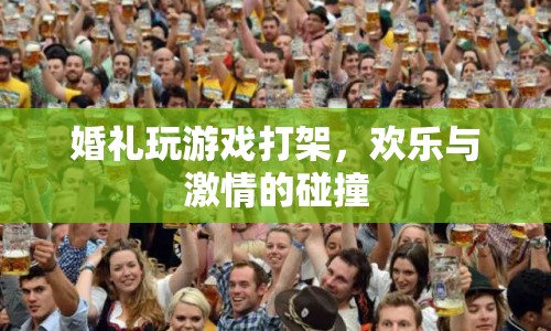 婚禮游戲引發(fā)打架，歡樂與激情的碰撞！