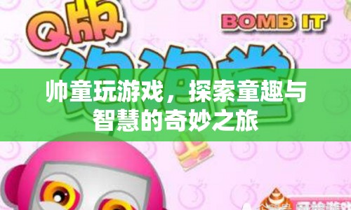 探索童趣與智慧的奇妙之旅，帥童玩游戲