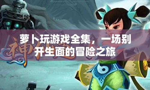 蘿卜玩游戲全集，開啟一場別開生面的冒險之旅